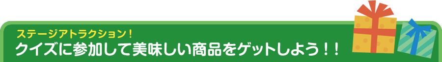 ステージアトラクション！ クイズに参加して美味しい商品をゲットしよう！！